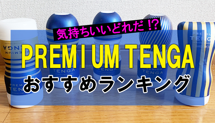 【PREMIUM TENGA】おすすめランキング5選！ガチでシコって検証しましたｗｗ